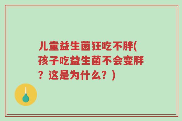 儿童益生菌狂吃不胖(孩子吃益生菌不会变胖?这是为什么?)-第1张图片-超越 儿童益生菌狂吃不胖(孩子吃益生菌不会变胖?这是为什么?)-第1张图片-超越