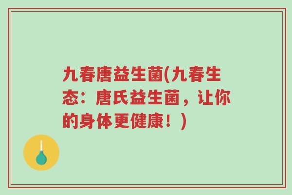 九春唐益生菌(九春生态:唐氏益生菌,让你的身体更健康!)-第1张图片-超越 九春唐益生菌(九春生态:唐氏益生菌,让你的身体更健康!)-第1张图片-超越