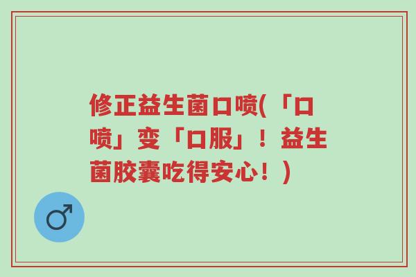 修正益生菌口喷(「口喷」变「口服」!益生菌胶囊吃得安心!)-第1张图片-超越 修正益生菌口喷(「口喷」变「口服」!益生菌胶囊吃得安心!)-第1张图片-超越