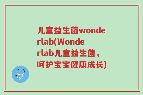 儿童益生菌wonderlab(Wonderlab儿童益生菌,呵护宝宝健康成长)-第1张图片-超越 儿童益生菌wonderlab(Wonderlab儿童益生菌,呵护宝宝健康成长)-第1张图片-超越