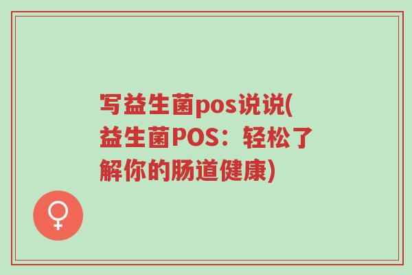 写益生菌pos说说(益生菌POS:轻松了解你的肠道健康)-第1张图片-超越 写益生菌pos说说(益生菌POS:轻松了解你的肠道健康)-第1张图片-超越