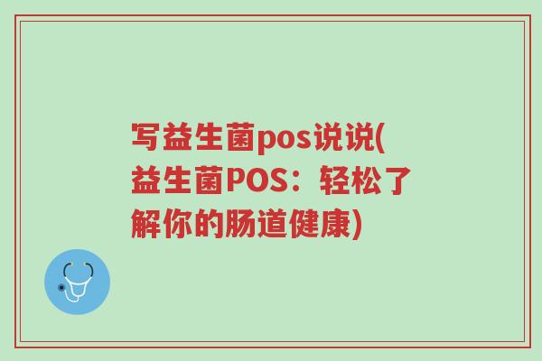 写益生菌pos说说(益生菌POS:轻松了解你的肠道健康)-第1张图片-超越 写益生菌pos说说(益生菌POS:轻松了解你的肠道健康)-第1张图片-超越