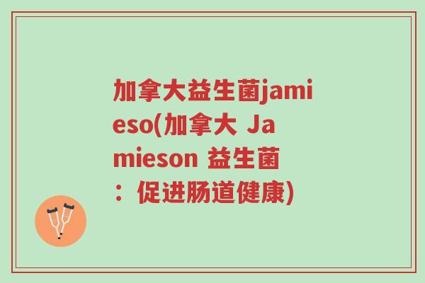 加拿大益生菌jamieso(加拿大 Jamieson 益生菌:促进肠道健康)-第1张图片-超越 加拿大益生菌jamieso(加拿大 Jamieson 益生菌:促进肠道健康)-第1张图片-超越