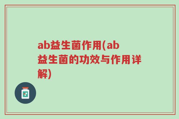 ab益生菌作用(ab益生菌的功效与作用详解)-第1张图片-超越 ab益生菌作用(ab益生菌的功效与作用详解)-第1张图片-超越