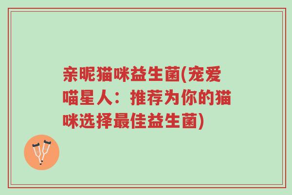 亲昵猫咪益生菌(宠爱喵星人：推荐为你的猫咪选择最佳益生菌)-第1张图片-超越