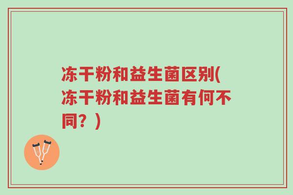 冻干粉和益生菌区别(冻干粉和益生菌有何不同?)-第1张图片-超越 冻干粉和益生菌区别(冻干粉和益生菌有何不同?)-第1张图片-超越