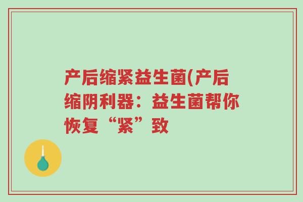 产后缩紧益生菌(产后缩阴利器:益生菌帮你恢复“紧”致-第1张图片-超越 产后缩紧益生菌(产后缩阴利器:益生菌帮你恢复“紧”致-第1张图片-超越