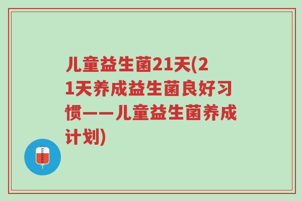 儿童益生菌21天(21天养成益生菌良好习惯——儿童益生菌养成计划)-第1张图片-超越 儿童益生菌21天(21天养成益生菌良好习惯——儿童益生菌养成计划)-第1张图片-超越
