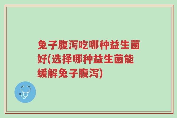 兔子腹泻吃哪种益生菌好(选择哪种益生菌能缓解兔子腹泻)-第1张图片-超越 兔子腹泻吃哪种益生菌好(选择哪种益生菌能缓解兔子腹泻)-第1张图片-超越