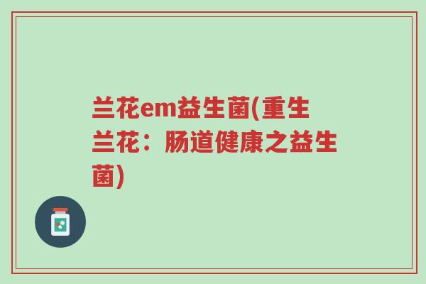 兰花em益生菌(重生兰花:肠道健康之益生菌)-第1张图片-超越 兰花em益生菌(重生兰花:肠道健康之益生菌)-第1张图片-超越
