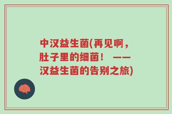 中汉益生菌(再见啊,肚子里的细菌! ——汉益生菌的告别之旅)-第1张图片-超越 中汉益生菌(再见啊,肚子里的细菌! ——汉益生菌的告别之旅)-第1张图片-超越
