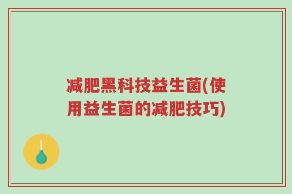 减肥黑科技益生菌(使用益生菌的减肥技巧)-第1张图片-超越 减肥黑科技益生菌(使用益生菌的减肥技巧)-第1张图片-超越