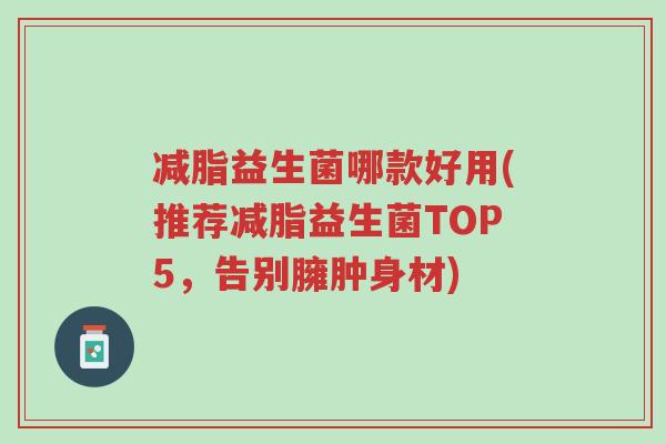 减脂益生菌哪款好用(推荐减脂益生菌TOP5,告别臃肿身材)-第1张图片-超越 减脂益生菌哪款好用(推荐减脂益生菌TOP5,告别臃肿身材)-第1张图片-超越