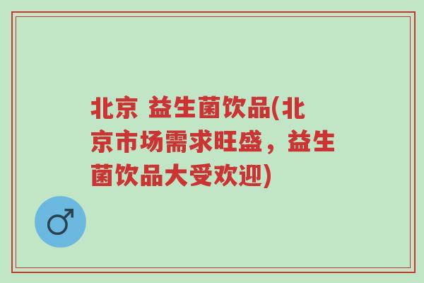 北京 益生菌饮品(北京市场需求旺盛，益生菌饮品大受欢迎)-第1张图片-超越