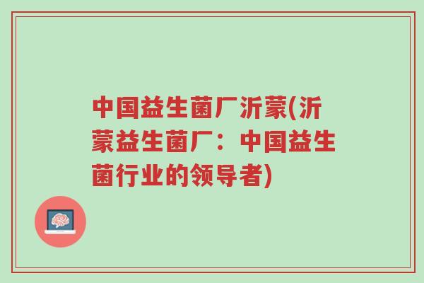 中国益生菌厂沂蒙(沂蒙益生菌厂:中国益生菌行业的领导者)-第1张图片-超越 中国益生菌厂沂蒙(沂蒙益生菌厂:中国益生菌行业的领导者)-第1张图片-超越