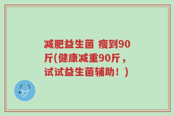 减肥益生菌 瘦到90斤(健康减重90斤,试试益生菌辅助!)-第1张图片-超越 减肥益生菌 瘦到90斤(健康减重90斤,试试益生菌辅助!)-第1张图片-超越