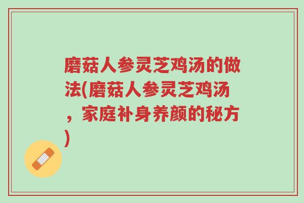 磨菇人参灵芝鸡汤的做法(磨菇人参灵芝鸡汤,家庭补身养颜的秘方)-第1张图片-超越 磨菇人参灵芝鸡汤的做法(磨菇人参灵芝鸡汤,家庭补身养颜的秘方)-第1张图片-超越