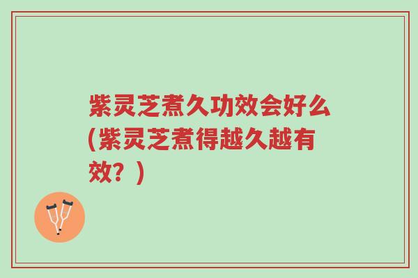 紫灵芝煮久功效会好么(紫灵芝煮得越久越有效?)-第1张图片-超越 紫灵芝煮久功效会好么(紫灵芝煮得越久越有效?)-第1张图片-超越