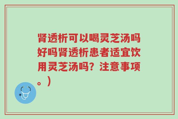 肾透析可以喝灵芝汤吗好吗肾透析患者适宜饮用灵芝汤吗?注意事项。)-第1张图片-超越 肾透析可以喝灵芝汤吗好吗肾透析患者适宜饮用灵芝汤吗?注意事项。)-第1张图片-超越