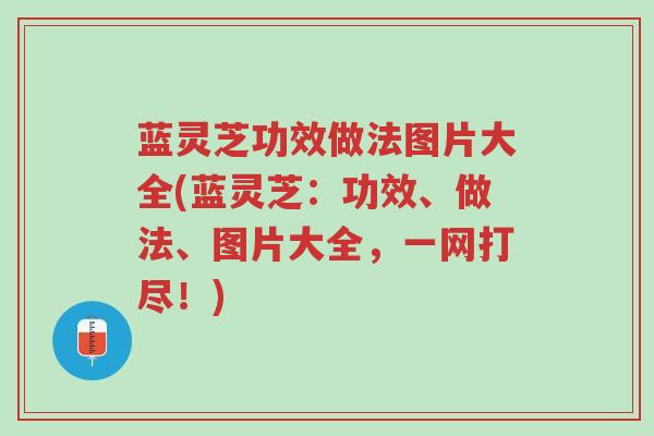 蓝灵芝功效做法图片大全(蓝灵芝:功效、做法、图片大全,一网打尽!)-第1张图片-超越 蓝灵芝功效做法图片大全(蓝灵芝:功效、做法、图片大全,一网打尽!)-第1张图片-超越
