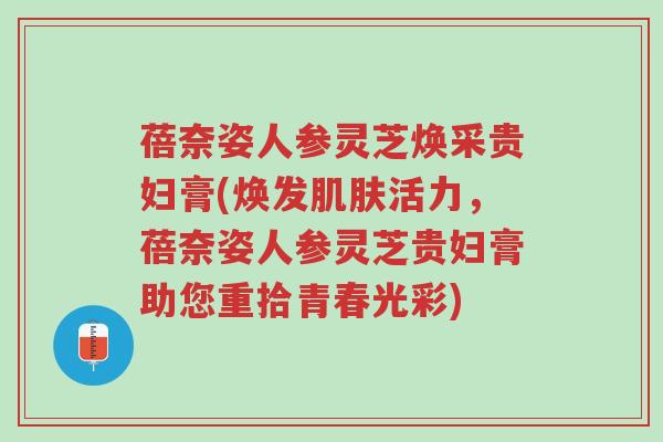蓓奈姿人参灵芝焕采贵妇膏(焕发肌肤活力,蓓奈姿人参灵芝贵妇膏助您重拾青春光彩)-第1张图片-超越 蓓奈姿人参灵芝焕采贵妇膏(焕发肌肤活力,蓓奈姿人参灵芝贵妇膏助您重拾青春光彩)-第1张图片-超越