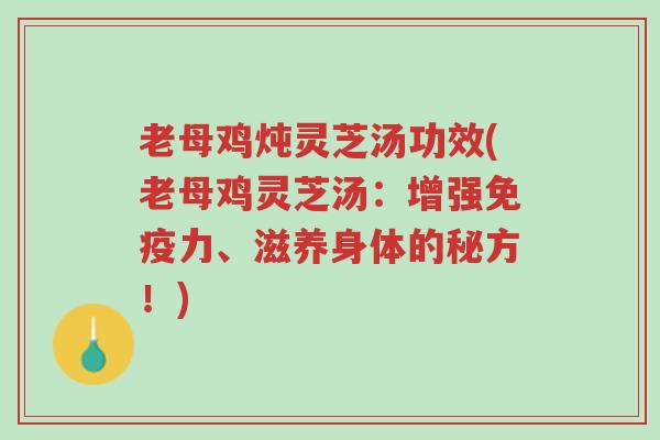 老母鸡炖灵芝汤功效(老母鸡灵芝汤:增强免疫力、滋养身体的秘方!)-第1张图片-超越 老母鸡炖灵芝汤功效(老母鸡灵芝汤:增强免疫力、滋养身体的秘方!)-第1张图片-超越