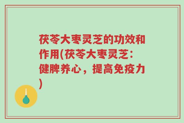 茯苓大枣灵芝的功效和作用(茯苓大枣灵芝:健脾养心,提高免疫力)-第1张图片-超越 茯苓大枣灵芝的功效和作用(茯苓大枣灵芝:健脾养心,提高免疫力)-第1张图片-超越