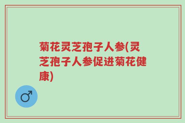 菊花灵芝孢子人参(灵芝孢子人参促进菊花健康)-第1张图片-超越 菊花灵芝孢子人参(灵芝孢子人参促进菊花健康)-第1张图片-超越