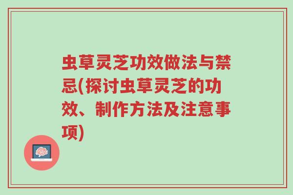 虫草灵芝功效做法与禁忌(探讨虫草灵芝的功效、制作方法及注意事项)-第1张图片-超越