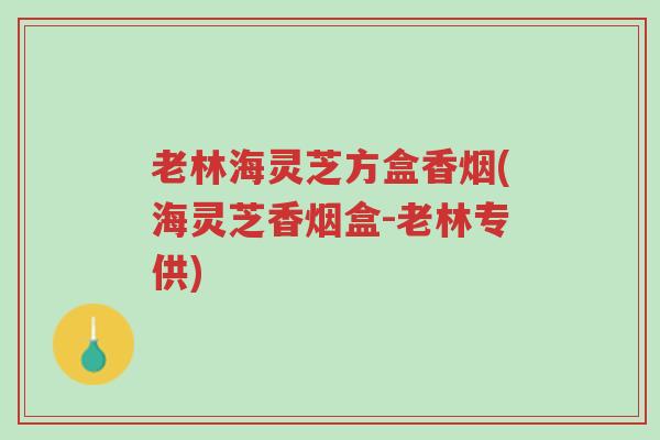 老林海灵芝方盒香烟(海灵芝香烟盒-老林专供)-第1张图片-超越 老林海灵芝方盒香烟(海灵芝香烟盒-老林专供)-第1张图片-超越