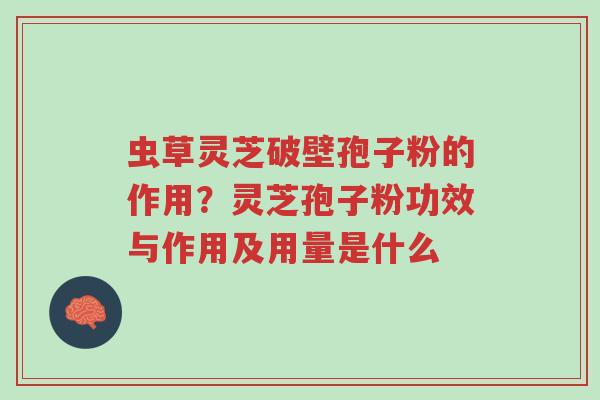 虫草灵芝破壁孢子粉的作用?灵芝孢子粉功效与作用及用量是什么-第1张图片-超越 虫草灵芝破壁孢子粉的作用?灵芝孢子粉功效与作用及用量是什么-第1张图片-超越