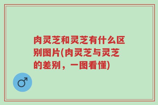 肉灵芝和灵芝有什么区别图片(肉灵芝与灵芝的差别,一图看懂)-第1张图片-超越 肉灵芝和灵芝有什么区别图片(肉灵芝与灵芝的差别,一图看懂)-第1张图片-超越
