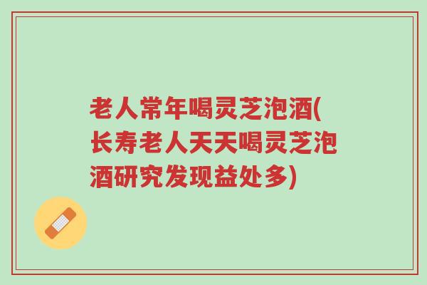 老人常年喝灵芝泡酒(长寿老人天天喝灵芝泡酒研究发现益处多)-第1张图片-超越 老人常年喝灵芝泡酒(长寿老人天天喝灵芝泡酒研究发现益处多)-第1张图片-超越
