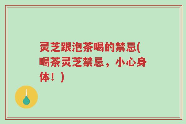 灵芝跟泡茶喝的禁忌(喝茶灵芝禁忌,小心身体!)-第1张图片-超越 灵芝跟泡茶喝的禁忌(喝茶灵芝禁忌,小心身体!)-第1张图片-超越