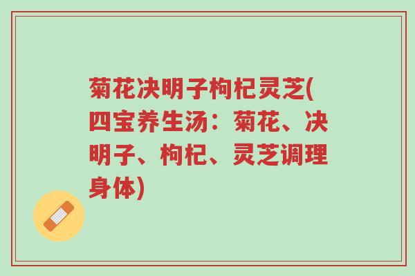 菊花决明子枸杞灵芝(四宝养生汤:菊花、决明子、枸杞、灵芝调理身体)-第1张图片-超越 菊花决明子枸杞灵芝(四宝养生汤:菊花、决明子、枸杞、灵芝调理身体)-第1张图片-超越