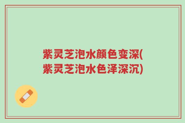 紫灵芝泡水颜色变深(紫灵芝泡水色泽深沉)-第1张图片-超越 紫灵芝泡水颜色变深(紫灵芝泡水色泽深沉)-第1张图片-超越