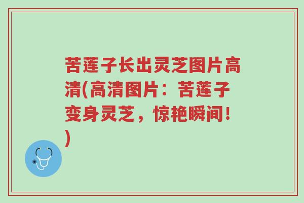 苦莲子长出灵芝图片高清(高清图片:苦莲子变身灵芝,惊艳瞬间!)-第1张图片-超越 苦莲子长出灵芝图片高清(高清图片:苦莲子变身灵芝,惊艳瞬间!)-第1张图片-超越
