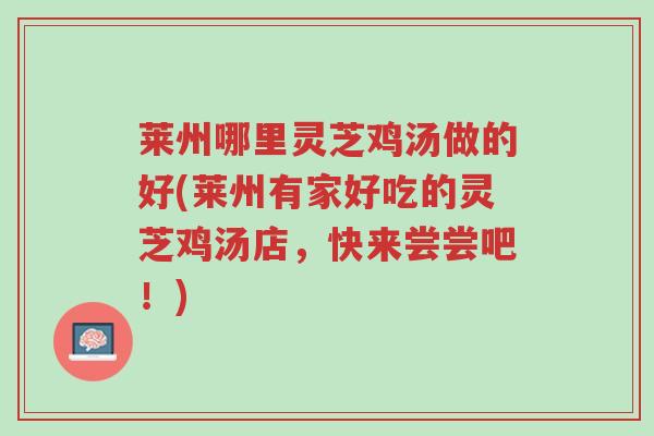 莱州哪里灵芝鸡汤做的好(莱州有家好吃的灵芝鸡汤店,快来尝尝吧!)-第1张图片-超越 莱州哪里灵芝鸡汤做的好(莱州有家好吃的灵芝鸡汤店,快来尝尝吧!)-第1张图片-超越