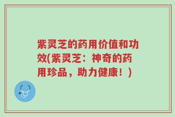 紫灵芝的药用价值和功效(紫灵芝:神奇的药用珍品,助力健康!)-第1张图片-超越 紫灵芝的药用价值和功效(紫灵芝:神奇的药用珍品,助力健康!)-第1张图片-超越