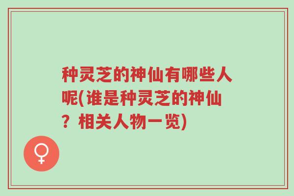 种灵芝的神仙有哪些人呢(谁是种灵芝的神仙?相关人物一览)-第1张图片-超越 种灵芝的神仙有哪些人呢(谁是种灵芝的神仙?相关人物一览)-第1张图片-超越