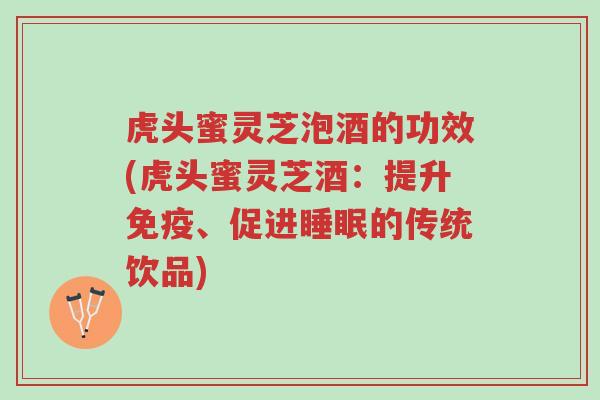 虎头蜜灵芝泡酒的功效(虎头蜜灵芝酒:提升免疫、促进睡眠的传统饮品)-第1张图片-超越 虎头蜜灵芝泡酒的功效(虎头蜜灵芝酒:提升免疫、促进睡眠的传统饮品)-第1张图片-超越