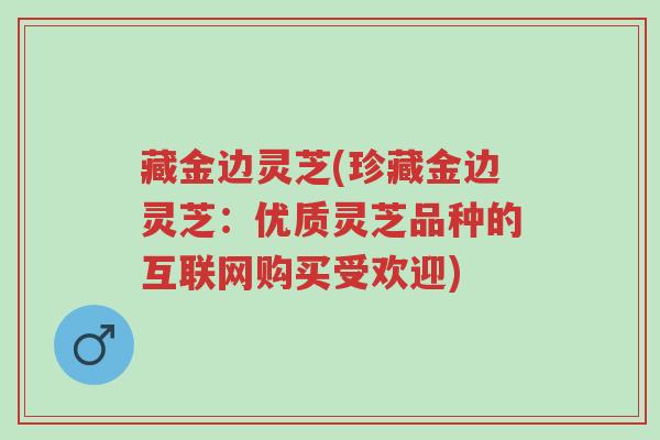 藏金边灵芝(珍藏金边灵芝:优质灵芝品种的互联网购买受欢迎)-第1张图片-超越 藏金边灵芝(珍藏金边灵芝:优质灵芝品种的互联网购买受欢迎)-第1张图片-超越