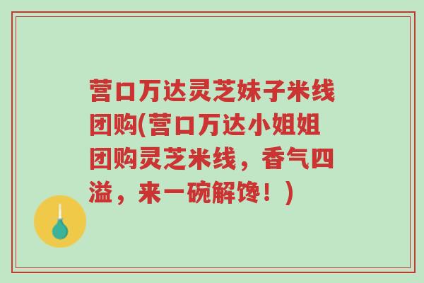 营口万达灵芝妹子米线团购(营口万达小姐姐团购灵芝米线,香气四溢,来一碗解馋!)-第1张图片-超越 营口万达灵芝妹子米线团购(营口万达小姐姐团购灵芝米线,香气四溢,来一碗解馋!)-第1张图片-超越