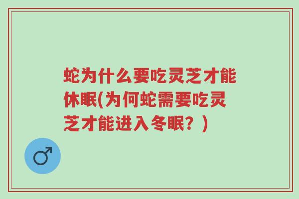 蛇为什么要吃灵芝才能休眠(为何蛇需要吃灵芝才能进入冬眠?)-第1张图片-超越 蛇为什么要吃灵芝才能休眠(为何蛇需要吃灵芝才能进入冬眠?)-第1张图片-超越