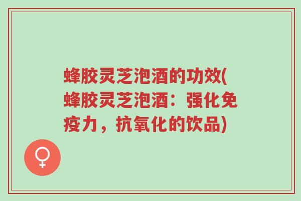 蜂胶灵芝泡酒的功效(蜂胶灵芝泡酒:强化免疫力,抗氧化的饮品)-第1张图片-超越 蜂胶灵芝泡酒的功效(蜂胶灵芝泡酒:强化免疫力,抗氧化的饮品)-第1张图片-超越