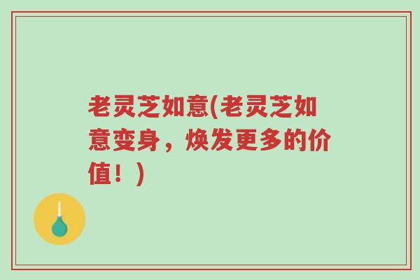 老灵芝如意(老灵芝如意变身,焕发更多的价值!)-第1张图片-超越 老灵芝如意(老灵芝如意变身,焕发更多的价值!)-第1张图片-超越