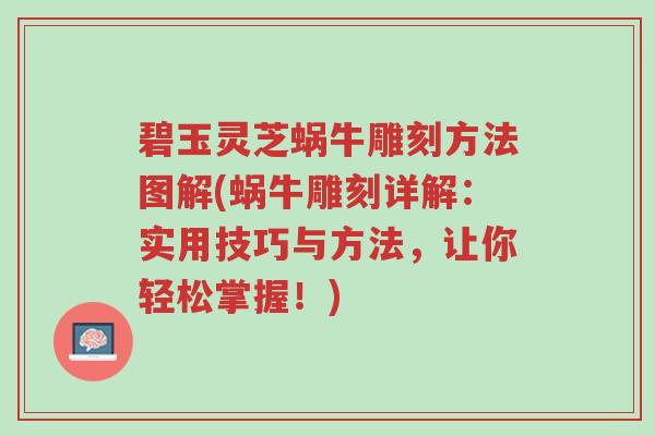 碧玉灵芝蜗牛雕刻方法图解(蜗牛雕刻详解:实用技巧与方法,让你轻松掌握!)-第1张图片-超越 碧玉灵芝蜗牛雕刻方法图解(蜗牛雕刻详解:实用技巧与方法,让你轻松掌握!)-第1张图片-超越