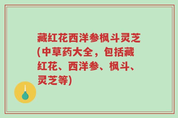 藏红花西洋参枫斗灵芝(中草药大全,包括藏红花、西洋参、枫斗、灵芝等)-第1张图片-超越 藏红花西洋参枫斗灵芝(中草药大全,包括藏红花、西洋参、枫斗、灵芝等)-第1张图片-超越