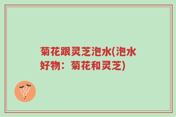 菊花跟灵芝泡水(泡水好物:菊花和灵芝)-第1张图片-超越 菊花跟灵芝泡水(泡水好物:菊花和灵芝)-第1张图片-超越
