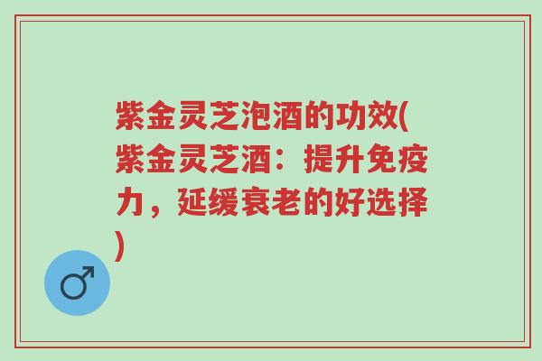 紫金灵芝泡酒的功效(紫金灵芝酒:提升免疫力,延缓衰老的好选择)-第1张图片-超越 紫金灵芝泡酒的功效(紫金灵芝酒:提升免疫力,延缓衰老的好选择)-第1张图片-超越